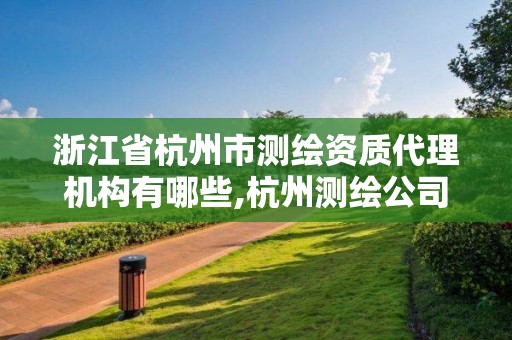 浙江省杭州市测绘资质代理机构有哪些,杭州测绘公司招聘信息。