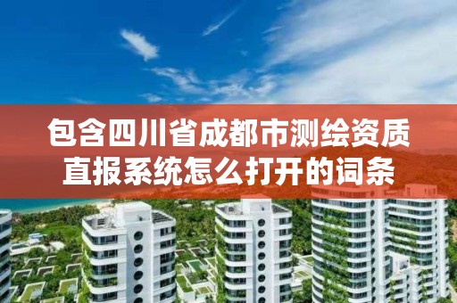 包含四川省成都市测绘资质直报系统怎么打开的词条