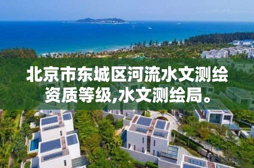 北京市东城区河流水文测绘资质等级,水文测绘局。