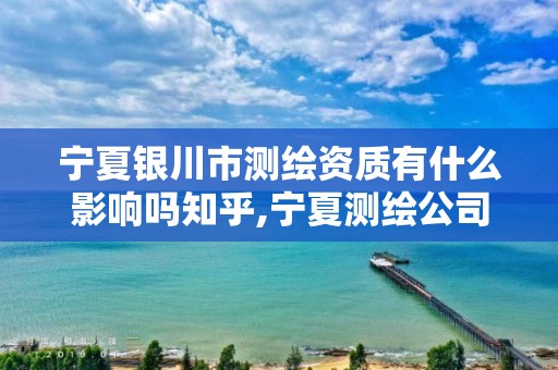 宁夏银川市测绘资质有什么影响吗知乎,宁夏测绘公司。