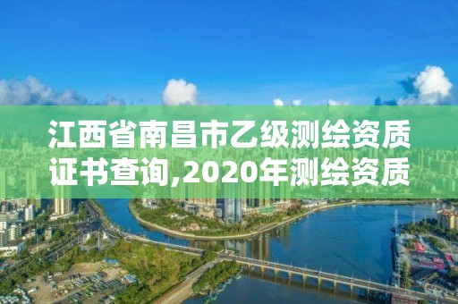 江西省南昌市乙级测绘资质证书查询,2020年测绘资质乙级需要什么条件。