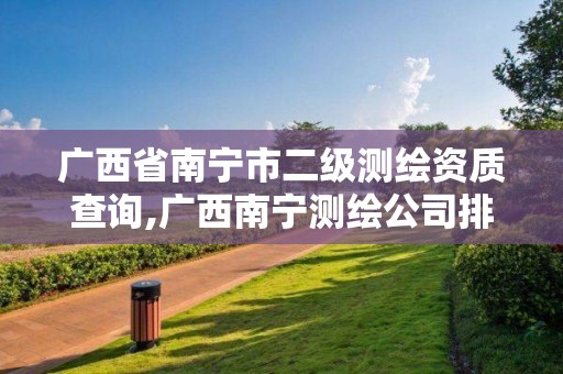 广西省南宁市二级测绘资质查询,广西南宁测绘公司排名。