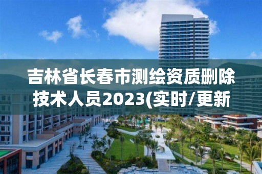 吉林省长春市测绘资质删除技术人员2023(实时/更新中)