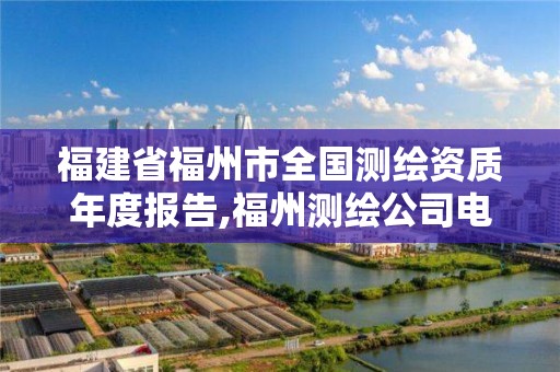 福建省福州市全国测绘资质年度报告,福州测绘公司电话。