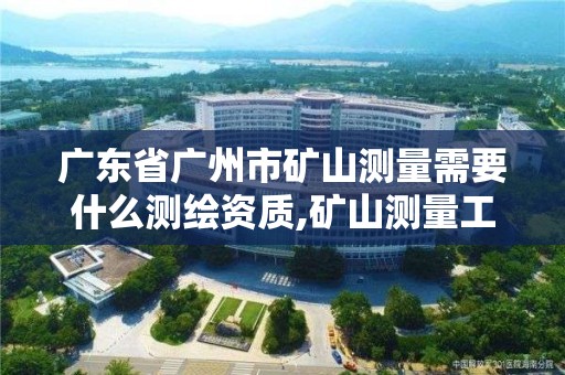 广东省广州市矿山测量需要什么测绘资质,矿山测量工资格证书。