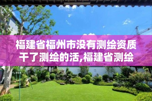 福建省福州市没有测绘资质干了测绘的活,福建省测绘院待遇。