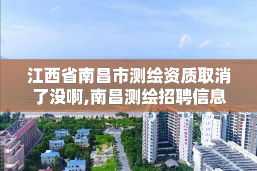 江西省南昌市测绘资质取消了没啊,南昌测绘招聘信息。