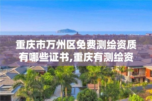 重庆市万州区免费测绘资质有哪些证书,重庆有测绘资质测绘公司大全。