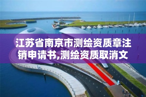 江苏省南京市测绘资质章注销申请书,测绘资质取消文件。