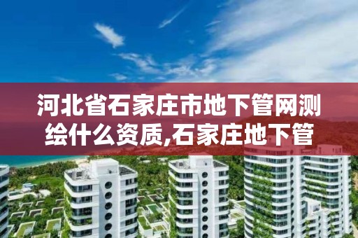 河北省石家庄市地下管网测绘什么资质,石家庄地下管线探测招聘。