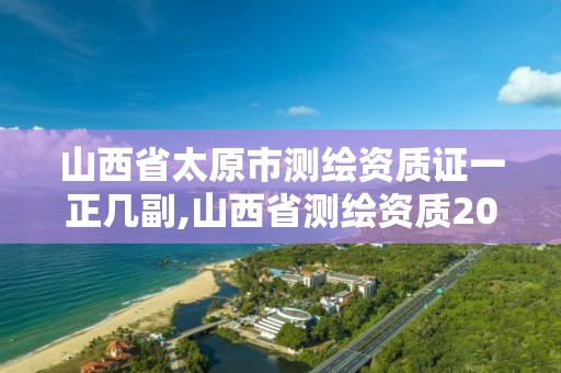 山西省太原市测绘资质证一正几副,山西省测绘资质2020。