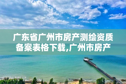 广东省广州市房产测绘资质备案表格下载,广州市房产测绘收费标准。