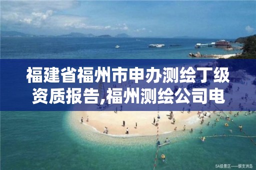 福建省福州市申办测绘丁级资质报告,福州测绘公司电话。