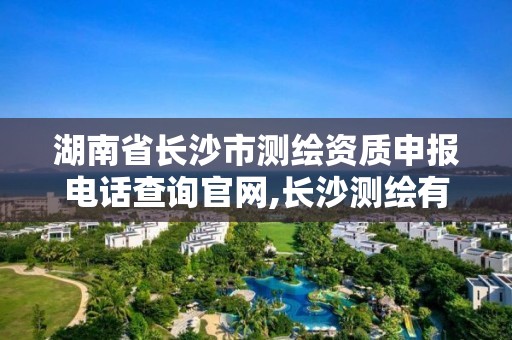 湖南省长沙市测绘资质申报电话查询官网,长沙测绘有限公司。