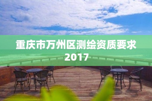 重庆市万州区测绘资质要求2017