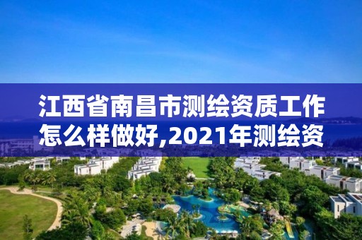 江西省南昌市测绘资质工作怎么样做好,2021年测绘资质人员要求。