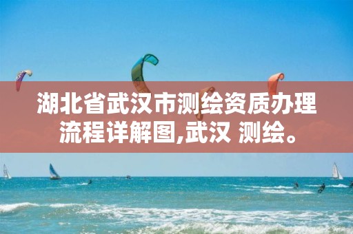 湖北省武汉市测绘资质办理流程详解图,武汉 测绘。