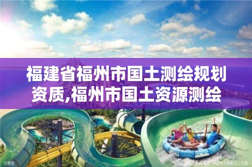 福建省福州市国土测绘规划资质,福州市国土资源测绘队。