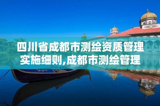 四川省成都市测绘资质管理实施细则,成都市测绘管理办法。