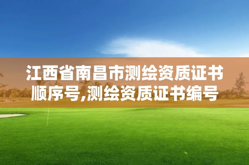 江西省南昌市测绘资质证书顺序号,测绘资质证书编号形式。