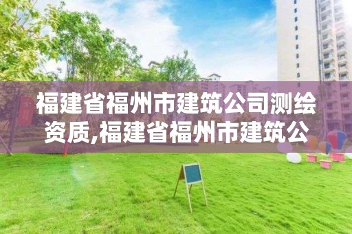 福建省福州市建筑公司测绘资质,福建省福州市建筑公司测绘资质查询。