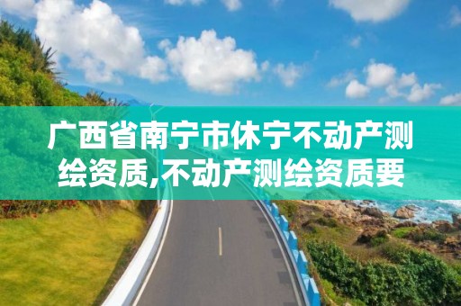 广西省南宁市休宁不动产测绘资质,不动产测绘资质要求。