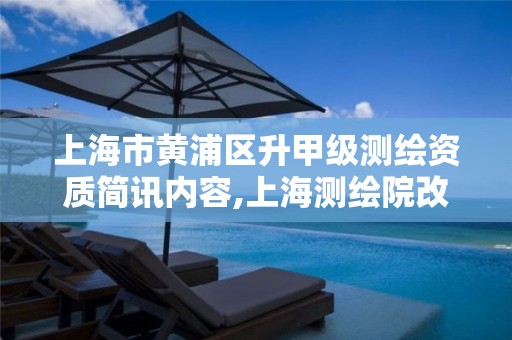 上海市黄浦区升甲级测绘资质简讯内容,上海测绘院改制。