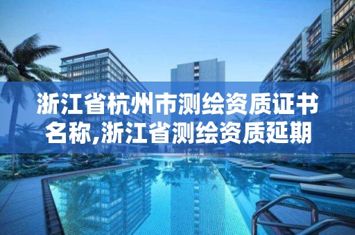 浙江省杭州市测绘资质证书名称,浙江省测绘资质延期公告。