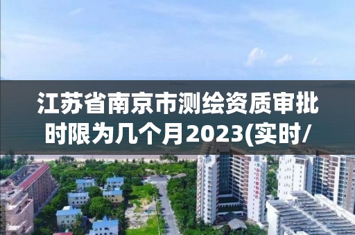 江苏省南京市测绘资质审批时限为几个月2023(实时/更新中)