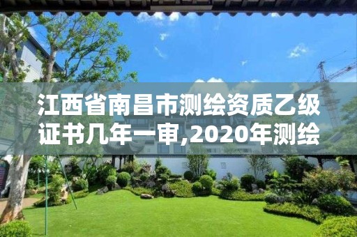 江西省南昌市测绘资质乙级证书几年一审,2020年测绘资质乙级需要什么条件。