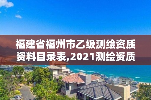 福建省福州市乙级测绘资质资料目录表,2021测绘资质延期公告福建省。