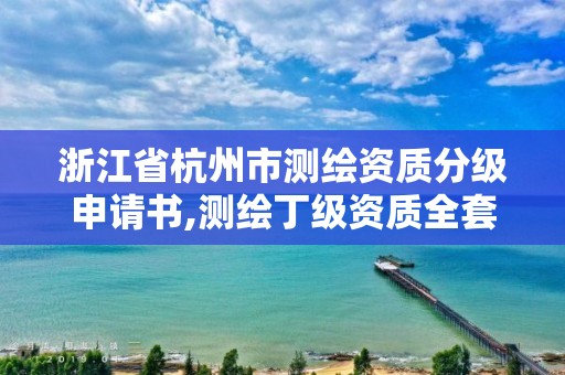 浙江省杭州市测绘资质分级申请书,测绘丁级资质全套申请文件。