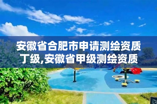 安徽省合肥市申请测绘资质丁级,安徽省甲级测绘资质单位。