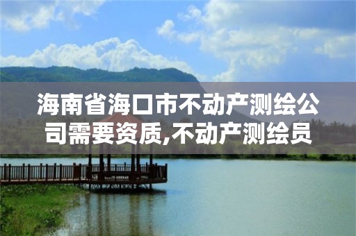 海南省海口市不动产测绘公司需要资质,不动产测绘员工资多少。