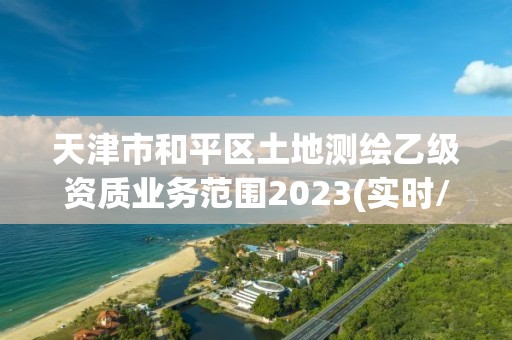 天津市和平区土地测绘乙级资质业务范围2023(实时/更新中)