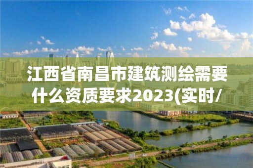 江西省南昌市建筑测绘需要什么资质要求2023(实时/更新中)