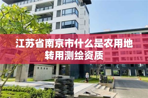 江苏省南京市什么是农用地转用测绘资质