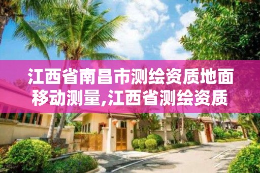 江西省南昌市测绘资质地面移动测量,江西省测绘资质查询。