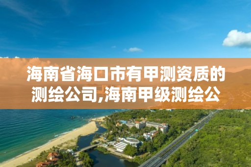 海南省海口市有甲测资质的测绘公司,海南甲级测绘公司。