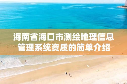 海南省海口市测绘地理信息管理系统资质的简单介绍