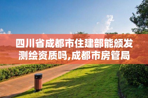 四川省成都市住建部能颁发测绘资质吗,成都市房管局测绘科。