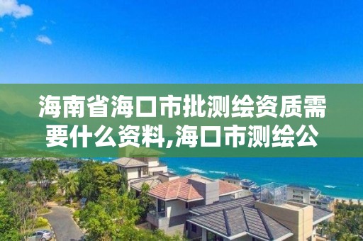 海南省海口市批测绘资质需要什么资料,海口市测绘公司。