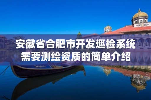 安徽省合肥市开发巡检系统需要测绘资质的简单介绍