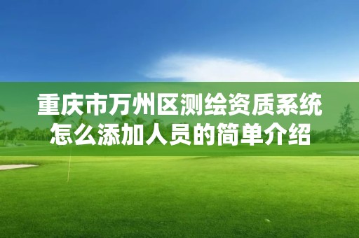 重庆市万州区测绘资质系统怎么添加人员的简单介绍