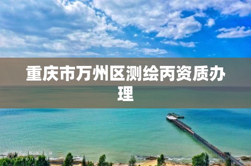 重庆市万州区测绘丙资质办理