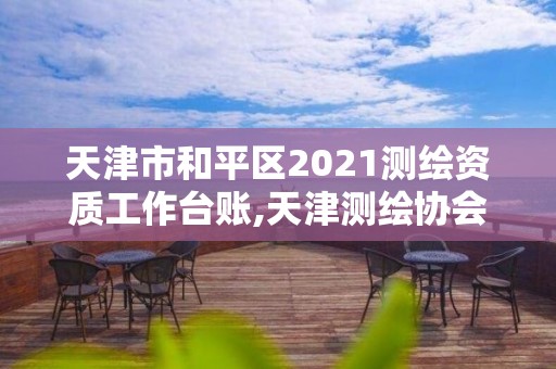 天津市和平区2021测绘资质工作台账,天津测绘协会。