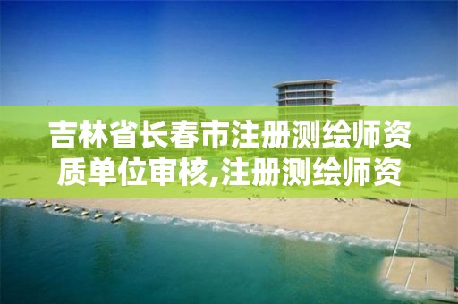 吉林省长春市注册测绘师资质单位审核,注册测绘师资格证书领取。