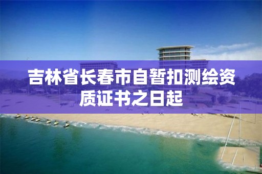 吉林省长春市自暂扣测绘资质证书之日起