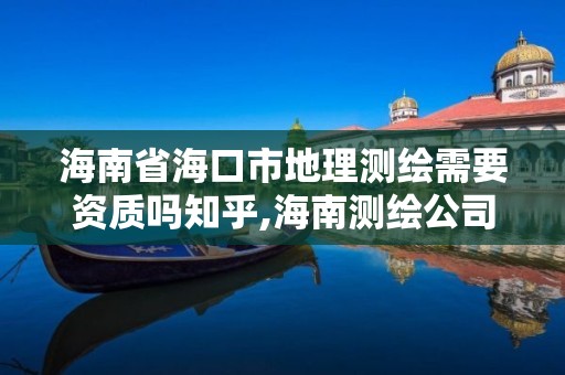 海南省海口市地理测绘需要资质吗知乎,海南测绘公司排行榜。