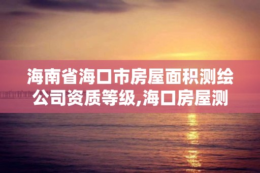 海南省海口市房屋面积测绘公司资质等级,海口房屋测量公司。